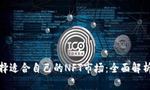 如何选择适合自己的NFT市场:全面解析和策略