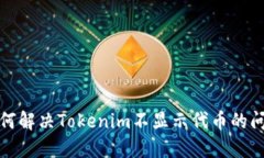 如何解决Tokenim不显示代币的问题