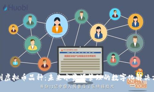 水利虚拟币品种:未来水资源管理的数字化解决方案