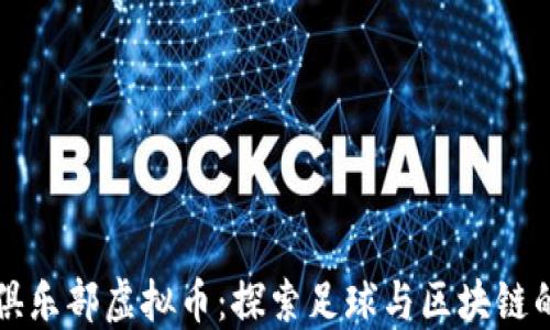 曼联俱乐部虚拟币:探索足球与区块链的未来