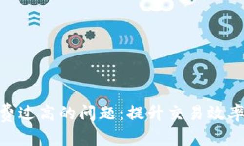 解决Tokenim矿工费过高的问题:提升交易效率与降低成本的策略