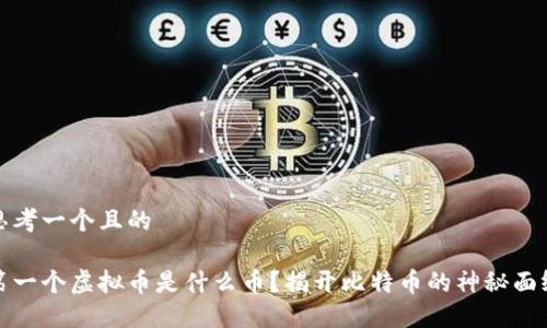 思考一个且的

第一个虚拟币是什么币？揭开比特币的神秘面纱