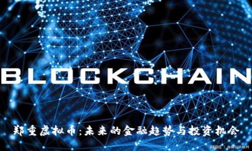 郑重虚拟币:未来的金融趋势与投资机会
