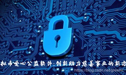 虚拟币爱心公益软件:创新助力慈善事业的新方式