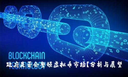 政府是否会整顿虚拟币市场?分析与展望
