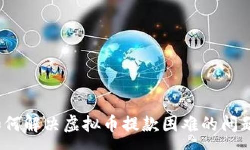 :
如何解决虚拟币提款困难的问题？