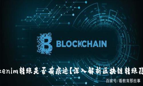 Tokenim转账是否有痕迹？深入解析区块链转账隐私