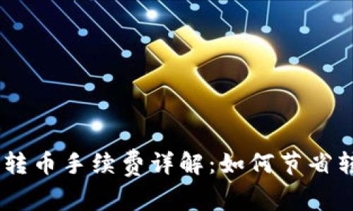 Tokenim转币手续费详解：如何节省转账成本？