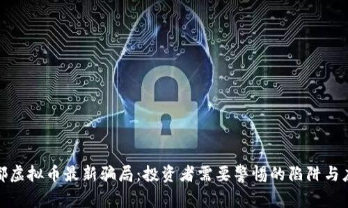 揭秘成都虚拟币最新骗局:投资者需要警惕的陷阱与应对策略