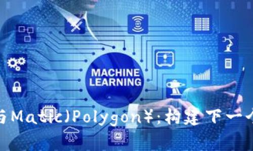 深入解析TokenIM与Matic(Polygon):构建下一个区块链革命的基石