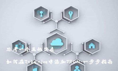 思考一个且的优质
如何在Tokenim中添加TRON:一步步指南