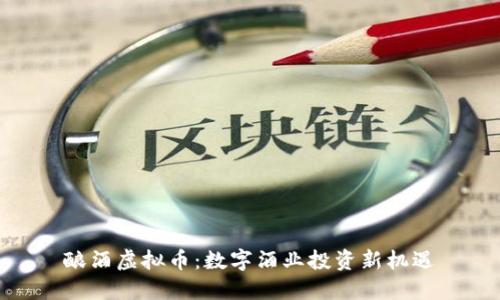 酿酒虚拟币:数字酒业投资新机遇