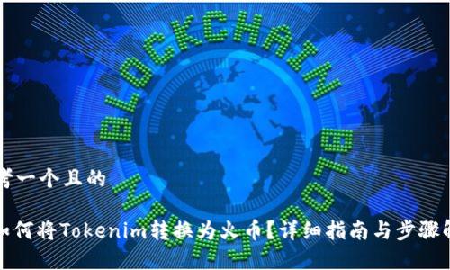 思考一个且的
: 如何将Tokenim转换为火币?详细指南与步骤解析
