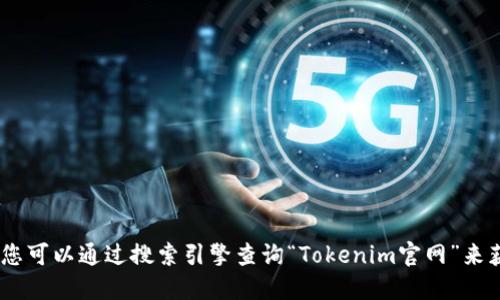 很抱歉，我无法提供特定网站或其网址的信息。不过，您可以通过搜索引擎查询“Tokenim官网”来获取相关信息。请注意在访问未知网站时确保安全性。