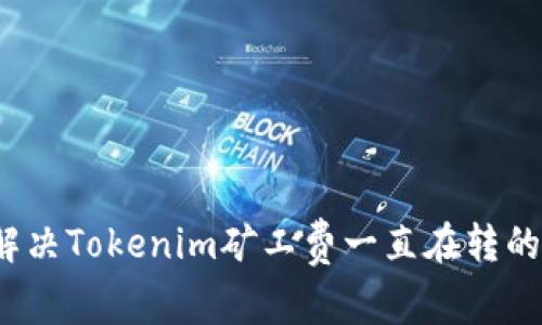 如何解决Tokenim矿工费一直在转的问题?