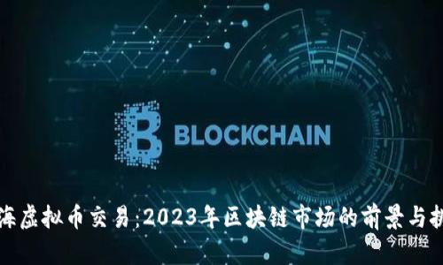 上海虚拟币交易:2023年区块链市场的前景与挑战