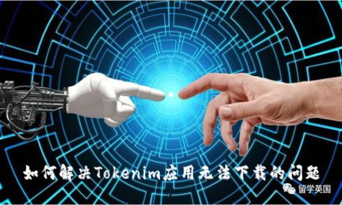 如何解决Tokenim应用无法下载的问题