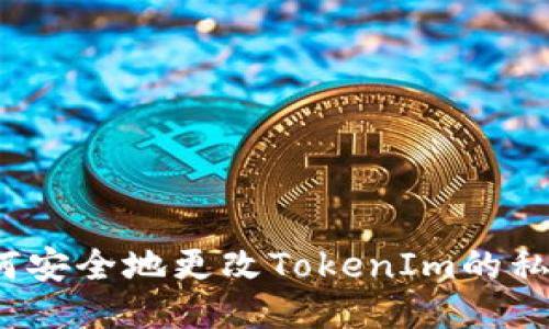 如何安全地更改TokenIm的私钥?