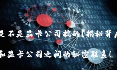 虚拟币是不是显卡公司搞的?揭秘背后的真相
虚拟币和显卡公司之间的秘密联系!