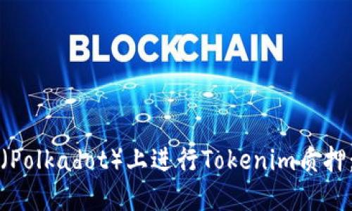 如何在波卡（Polkadot）上进行Tokenim质押：一步步详解