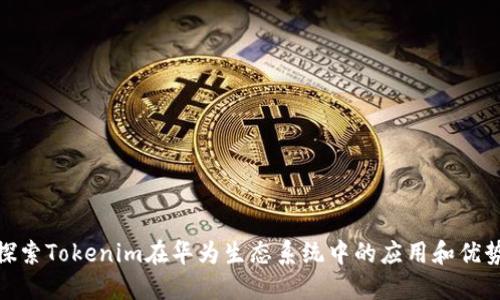 探索Tokenim在华为生态系统中的应用和优势